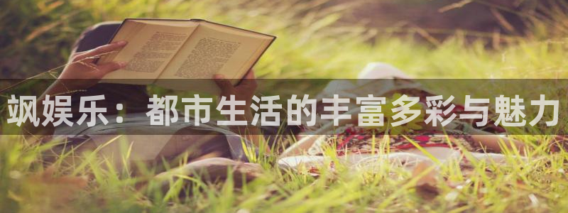 门徒平台注册中心：飒娱乐：都市生活的丰富多彩与魅力