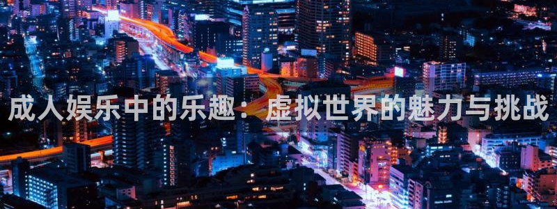 拉菲门徒平台：成人娱乐中的乐趣：虚拟世界的魅力与挑战