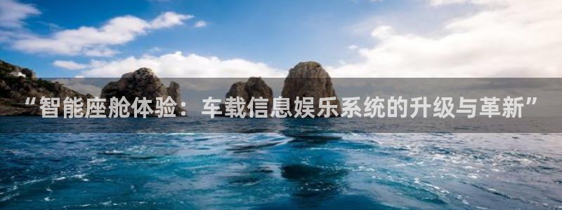 门徒平台登录注册：“智能座舱体验：车载信息娱乐系统的升级与革新”
